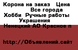 Корона на заказ › Цена ­ 2 000 - Все города Хобби. Ручные работы » Украшения   . Ненецкий АО,Красное п.